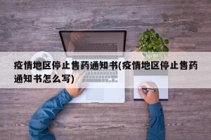 疫情地区停止售药通知书(疫情地区停止售药通知书怎么写)