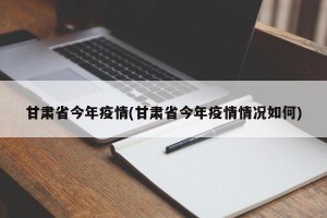 甘肃省今年疫情(甘肃省今年疫情情况如何)