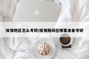 疫情地区怎么考研/疫情期间在哪里准备考研
