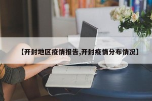 【开封地区疫情报告,开封疫情分布情况】