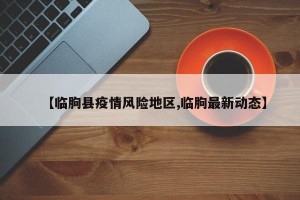 【临朐县疫情风险地区,临朐最新动态】
