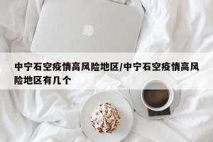 中宁石空疫情高风险地区/中宁石空疫情高风险地区有几个