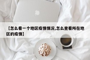 【怎么看一个地区疫情情况,怎么查看所在地区的疫情】