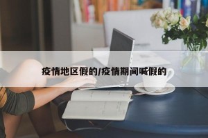 疫情地区假的/疫情期间喊假的