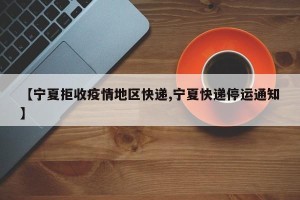 【宁夏拒收疫情地区快递,宁夏快递停运通知】