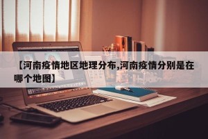 【河南疫情地区地理分布,河南疫情分别是在哪个地图】