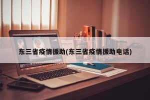 东三省疫情援助(东三省疫情援助电话)
