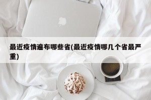 最近疫情遍布哪些省(最近疫情哪几个省最严重)
