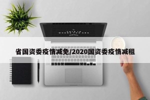 省国资委疫情减免/2020国资委疫情减租