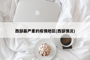 西部最严重的疫情地区(西部情况)