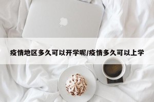 疫情地区多久可以开学呢/疫情多久可以上学