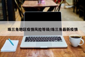珠三角地区疫情风险等级/珠三角最新疫情