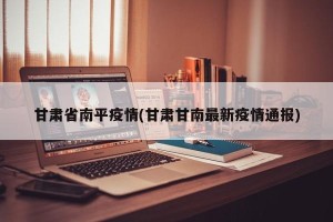 甘肃省南平疫情(甘肃甘南最新疫情通报)