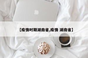 【疫情时期湖南省,疫情 湖南省】