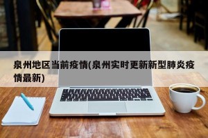 泉州地区当前疫情(泉州实时更新新型肺炎疫情最新)