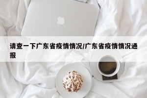 请查一下广东省疫情情况/广东省疫情情况通报