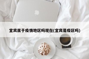 宜宾属于疫情地区吗现在(宜宾是疫区吗)