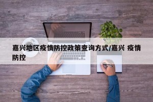 嘉兴地区疫情防控政策查询方式/嘉兴 疫情防控