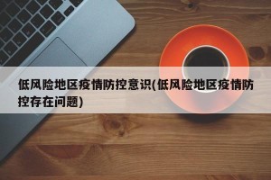 低风险地区疫情防控意识(低风险地区疫情防控存在问题)