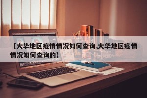 【大华地区疫情情况如何查询,大华地区疫情情况如何查询的】