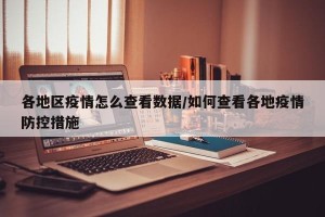 各地区疫情怎么查看数据/如何查看各地疫情防控措施