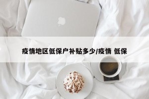 疫情地区低保户补贴多少/疫情 低保
