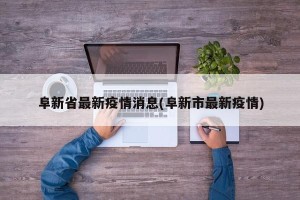 阜新省最新疫情消息(阜新市最新疫情)