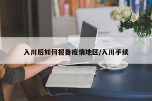 入川后如何报备疫情地区/入川手续