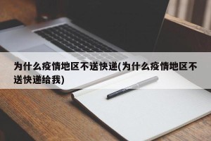 为什么疫情地区不送快递(为什么疫情地区不送快递给我)