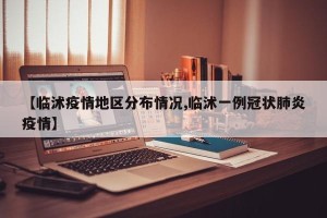 【临沭疫情地区分布情况,临沭一例冠状肺炎疫情】