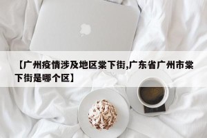 【广州疫情涉及地区棠下街,广东省广州市棠下街是哪个区】