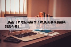 【衡南什么地区有疫情了呢,衡南县疫情最新消息今天】