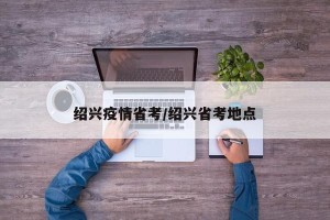 绍兴疫情省考/绍兴省考地点
