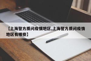 【上海警方质问疫情地区,上海警方质问疫情地区有哪些】