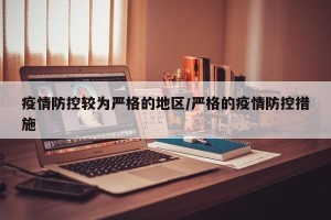 疫情防控较为严格的地区/严格的疫情防控措施