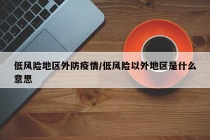 低风险地区外防疫情/低风险以外地区是什么意思