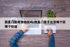 西直门是疫情地区吗/西直门属于北京哪个区哪个街道