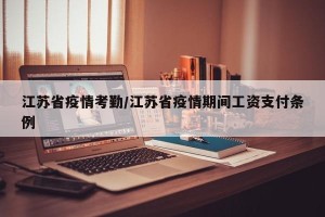 江苏省疫情考勤/江苏省疫情期间工资支付条例