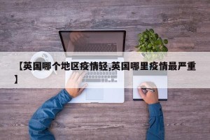 【英国哪个地区疫情轻,英国哪里疫情最严重】