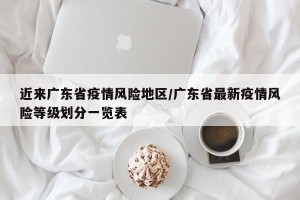 近来广东省疫情风险地区/广东省最新疫情风险等级划分一览表
