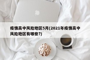 疫情高中风险地区5月(2021年疫情高中风险地区有哪些?)