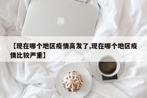 【现在哪个地区疫情高发了,现在哪个地区疫情比较严重】