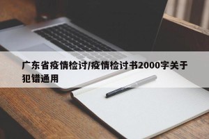 广东省疫情检讨/疫情检讨书2000字关于犯错通用