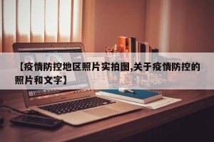 【疫情防控地区照片实拍图,关于疫情防控的照片和文字】