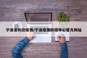 宁波省防控疫情/宁波疫情防控中心官方网站