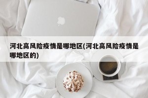 河北高风险疫情是哪地区(河北高风险疫情是哪地区的)