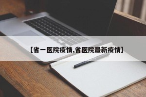【省一医院疫情,省医院最新疫情】