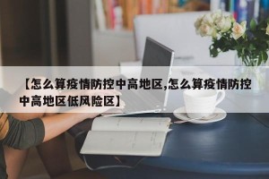 【怎么算疫情防控中高地区,怎么算疫情防控中高地区低风险区】