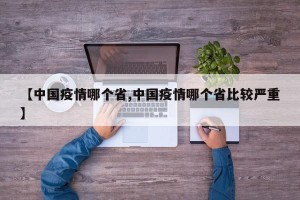 【中国疫情哪个省,中国疫情哪个省比较严重】
