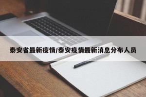 泰安省最新疫情/泰安疫情最新消息分布人员